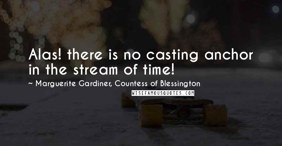 Marguerite Gardiner, Countess Of Blessington Quotes: Alas! there is no casting anchor in the stream of time!