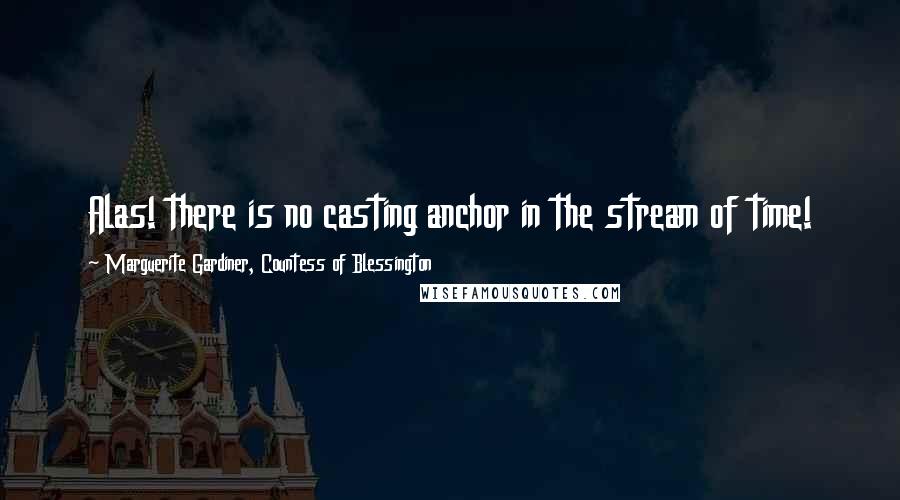 Marguerite Gardiner, Countess Of Blessington Quotes: Alas! there is no casting anchor in the stream of time!
