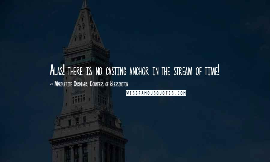 Marguerite Gardiner, Countess Of Blessington Quotes: Alas! there is no casting anchor in the stream of time!