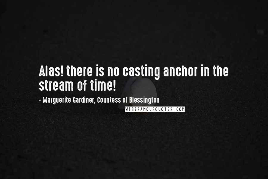 Marguerite Gardiner, Countess Of Blessington Quotes: Alas! there is no casting anchor in the stream of time!