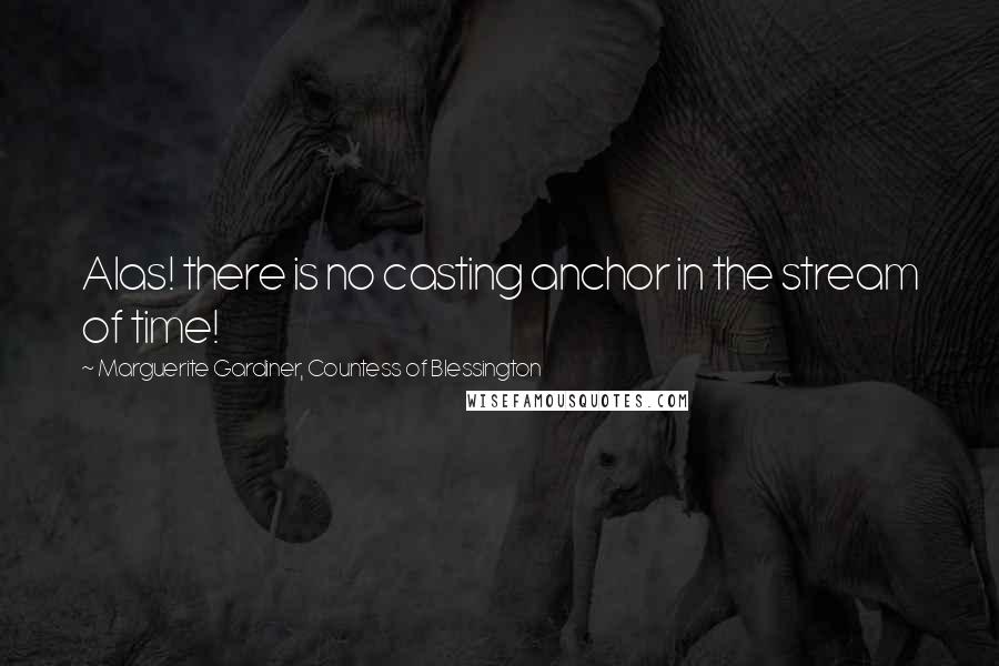 Marguerite Gardiner, Countess Of Blessington Quotes: Alas! there is no casting anchor in the stream of time!
