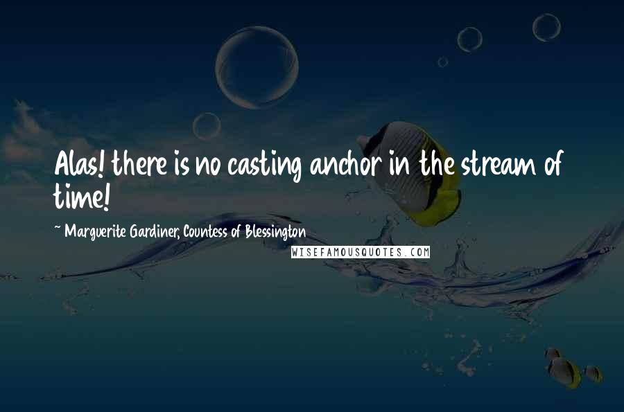 Marguerite Gardiner, Countess Of Blessington Quotes: Alas! there is no casting anchor in the stream of time!