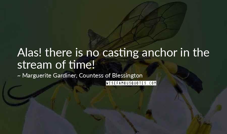 Marguerite Gardiner, Countess Of Blessington Quotes: Alas! there is no casting anchor in the stream of time!