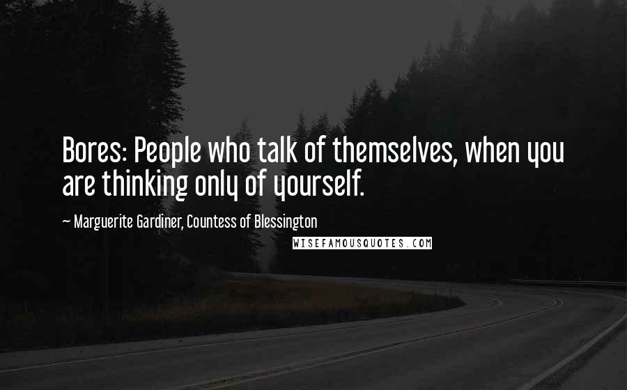 Marguerite Gardiner, Countess Of Blessington Quotes: Bores: People who talk of themselves, when you are thinking only of yourself.