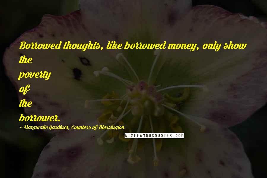 Marguerite Gardiner, Countess Of Blessington Quotes: Borrowed thoughts, like borrowed money, only show the poverty of the borrower.