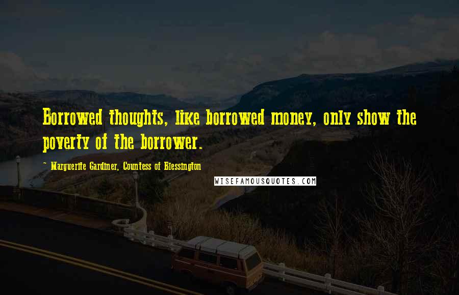 Marguerite Gardiner, Countess Of Blessington Quotes: Borrowed thoughts, like borrowed money, only show the poverty of the borrower.