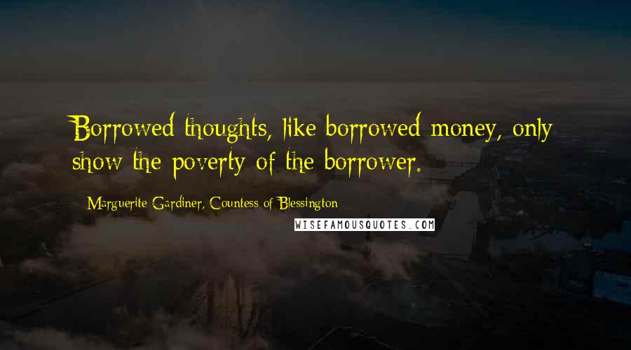 Marguerite Gardiner, Countess Of Blessington Quotes: Borrowed thoughts, like borrowed money, only show the poverty of the borrower.