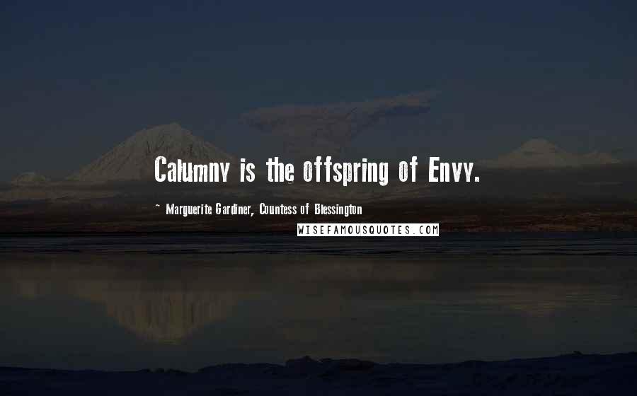Marguerite Gardiner, Countess Of Blessington Quotes: Calumny is the offspring of Envy.