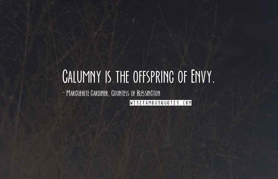Marguerite Gardiner, Countess Of Blessington Quotes: Calumny is the offspring of Envy.
