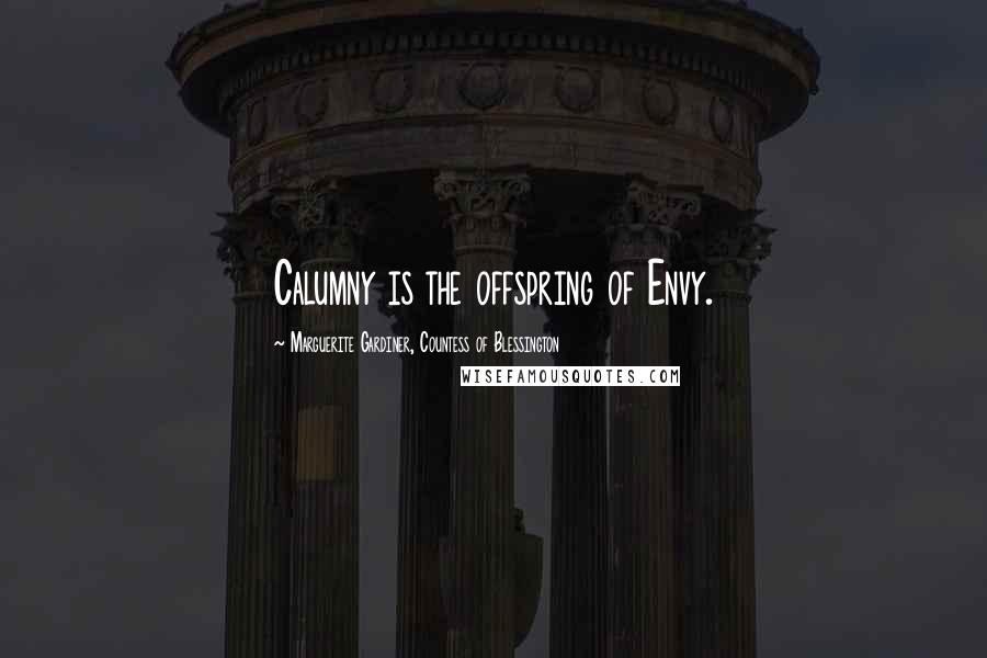 Marguerite Gardiner, Countess Of Blessington Quotes: Calumny is the offspring of Envy.