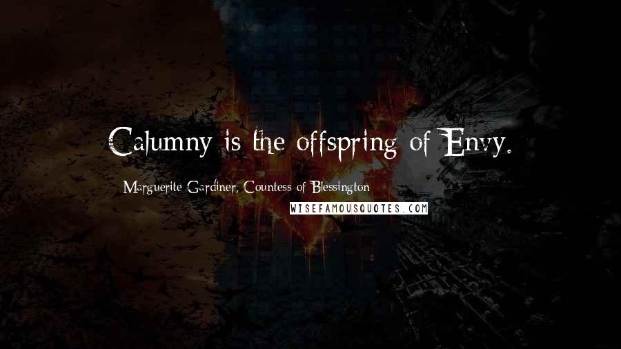 Marguerite Gardiner, Countess Of Blessington Quotes: Calumny is the offspring of Envy.