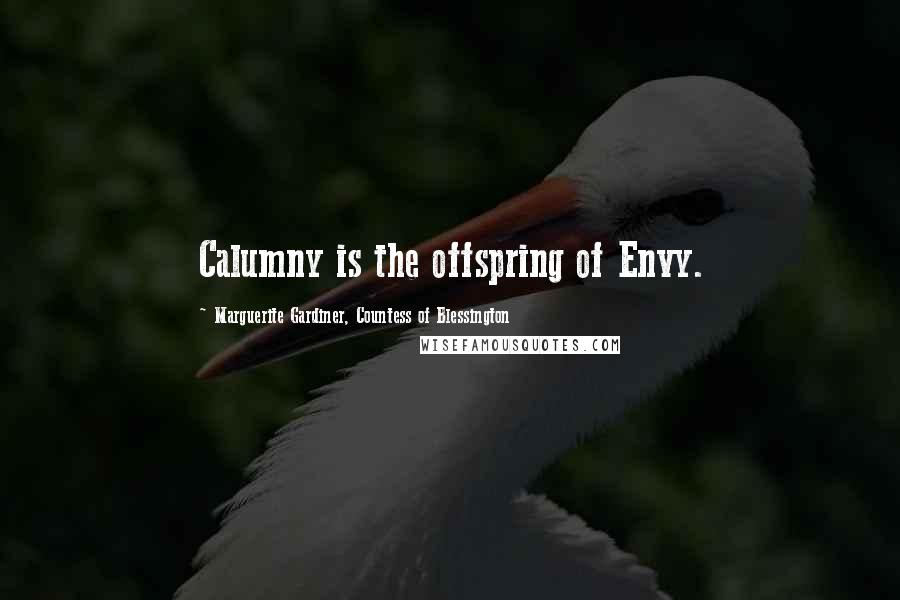 Marguerite Gardiner, Countess Of Blessington Quotes: Calumny is the offspring of Envy.