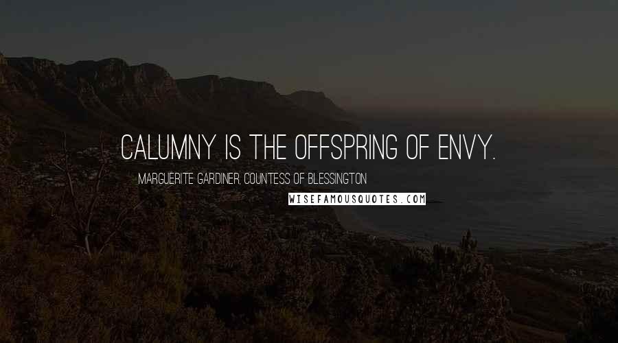 Marguerite Gardiner, Countess Of Blessington Quotes: Calumny is the offspring of Envy.