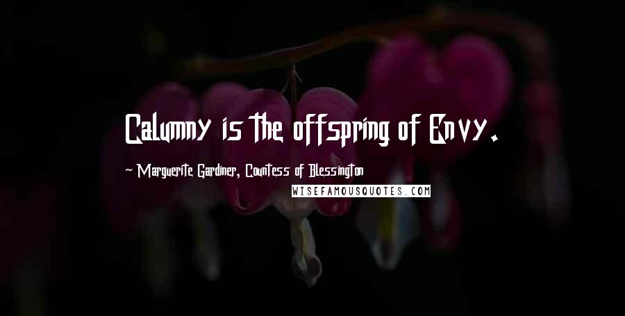 Marguerite Gardiner, Countess Of Blessington Quotes: Calumny is the offspring of Envy.