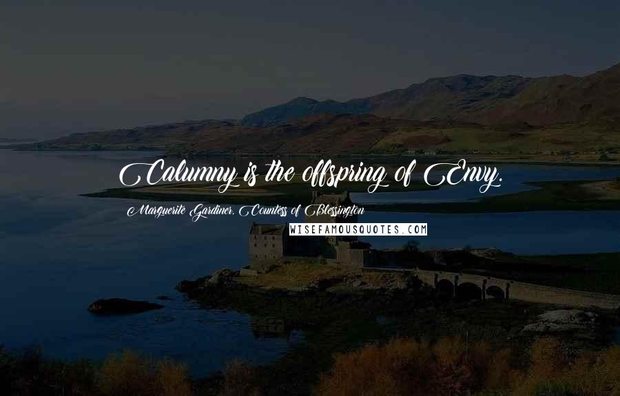 Marguerite Gardiner, Countess Of Blessington Quotes: Calumny is the offspring of Envy.