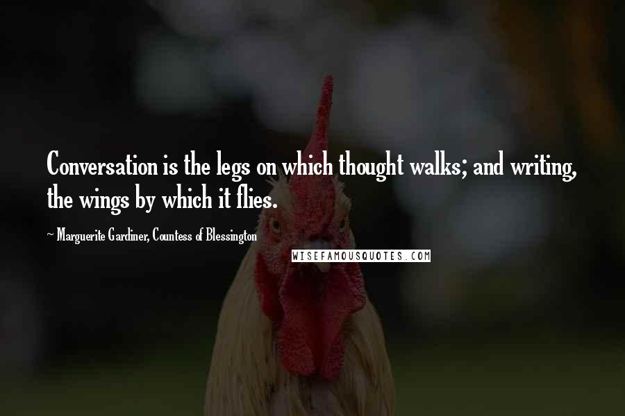 Marguerite Gardiner, Countess Of Blessington Quotes: Conversation is the legs on which thought walks; and writing, the wings by which it flies.