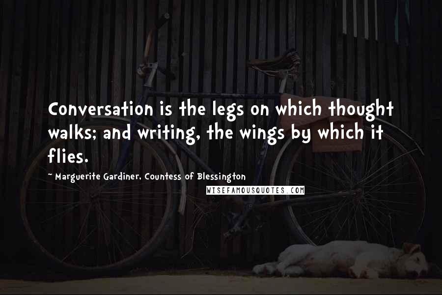 Marguerite Gardiner, Countess Of Blessington Quotes: Conversation is the legs on which thought walks; and writing, the wings by which it flies.