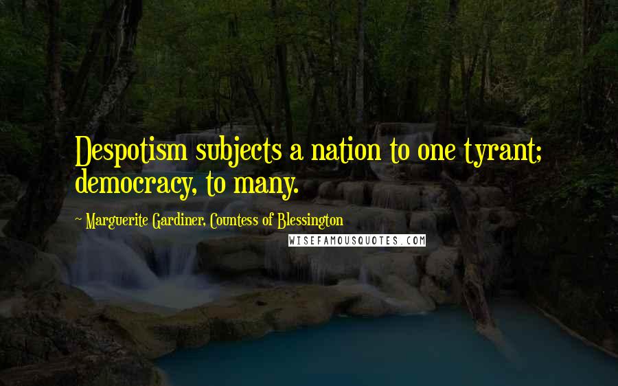 Marguerite Gardiner, Countess Of Blessington Quotes: Despotism subjects a nation to one tyrant; democracy, to many.