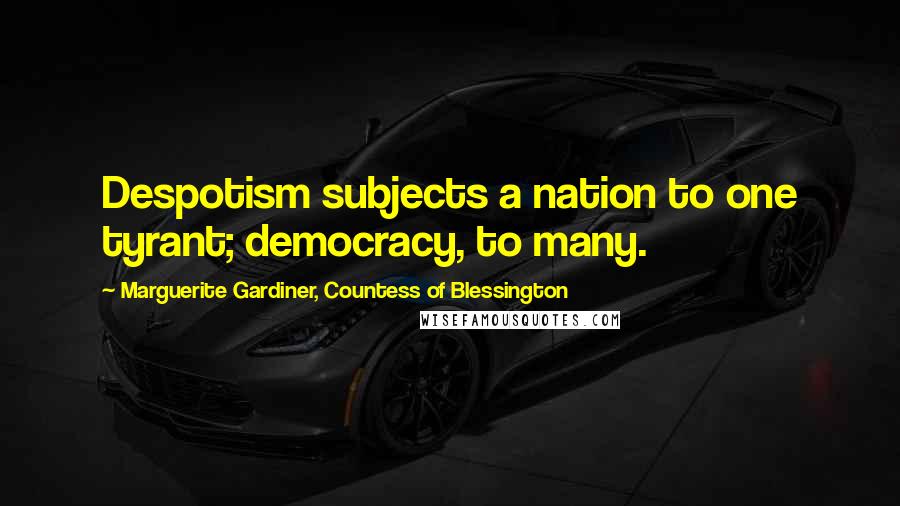 Marguerite Gardiner, Countess Of Blessington Quotes: Despotism subjects a nation to one tyrant; democracy, to many.