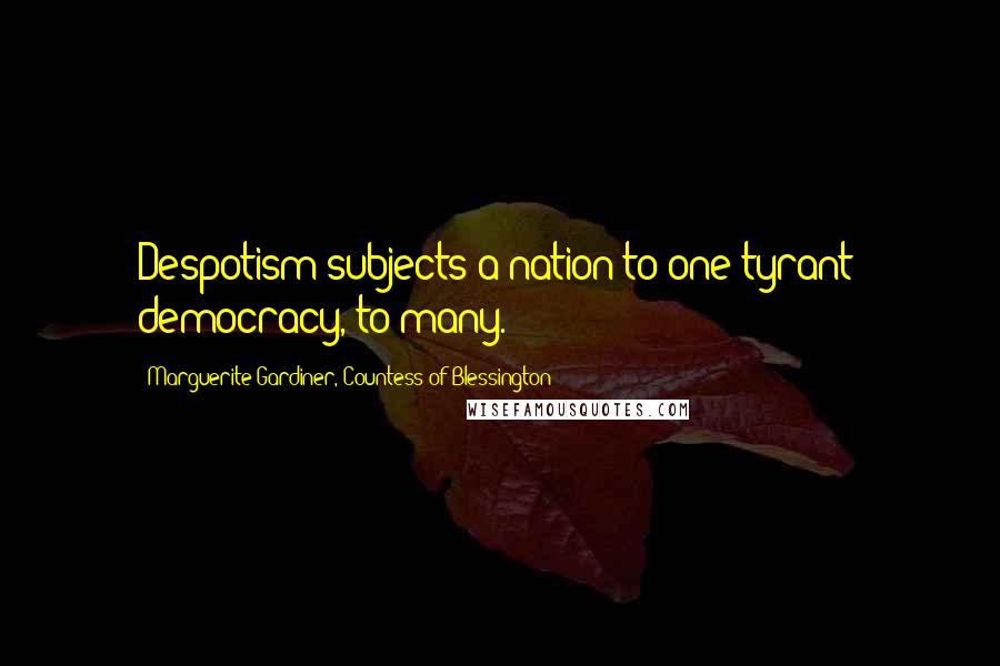 Marguerite Gardiner, Countess Of Blessington Quotes: Despotism subjects a nation to one tyrant; democracy, to many.