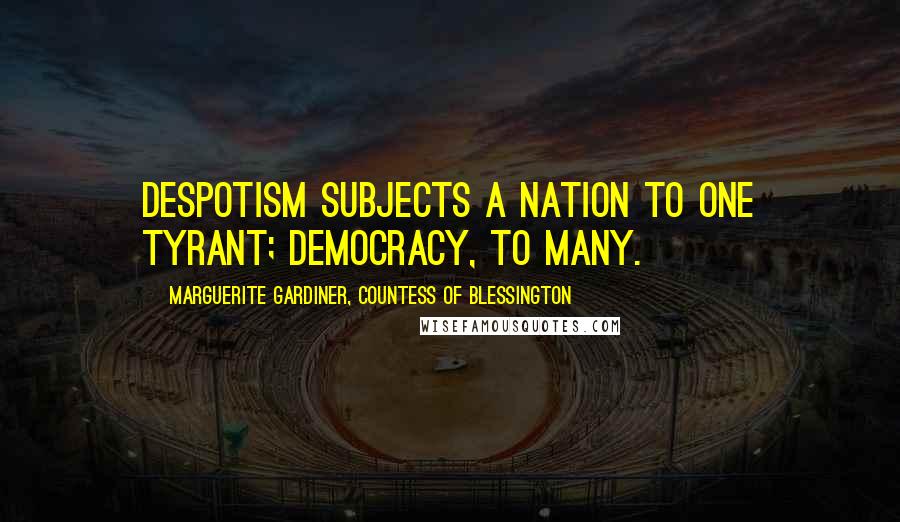 Marguerite Gardiner, Countess Of Blessington Quotes: Despotism subjects a nation to one tyrant; democracy, to many.