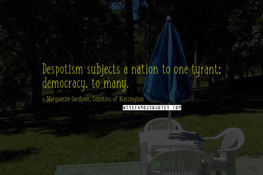 Marguerite Gardiner, Countess Of Blessington Quotes: Despotism subjects a nation to one tyrant; democracy, to many.