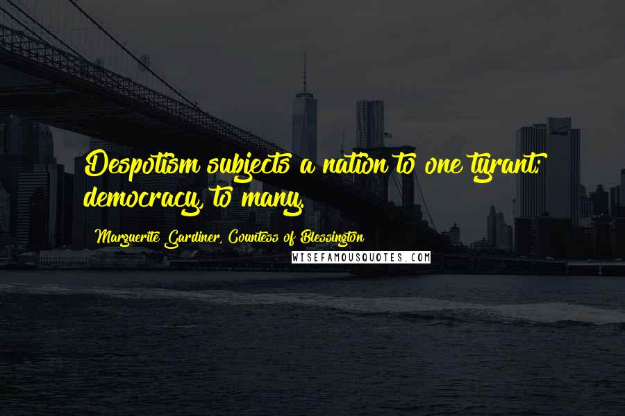 Marguerite Gardiner, Countess Of Blessington Quotes: Despotism subjects a nation to one tyrant; democracy, to many.