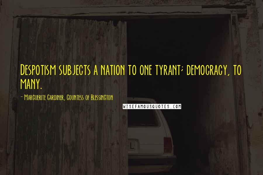 Marguerite Gardiner, Countess Of Blessington Quotes: Despotism subjects a nation to one tyrant; democracy, to many.