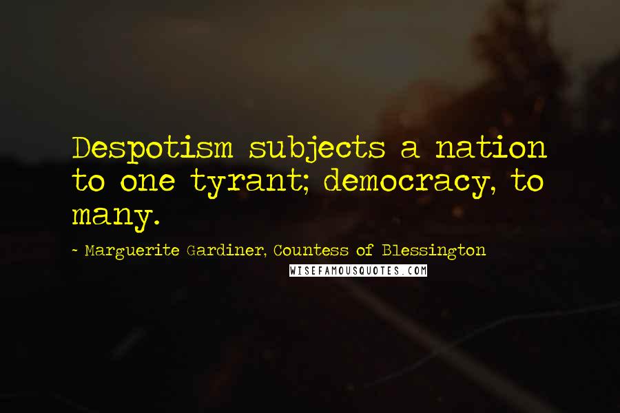 Marguerite Gardiner, Countess Of Blessington Quotes: Despotism subjects a nation to one tyrant; democracy, to many.