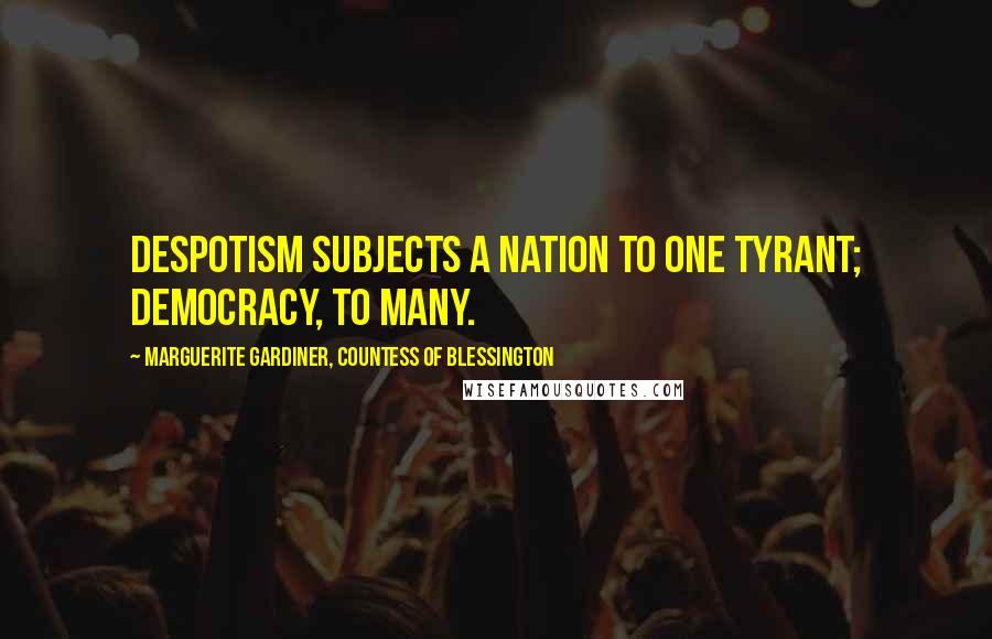 Marguerite Gardiner, Countess Of Blessington Quotes: Despotism subjects a nation to one tyrant; democracy, to many.