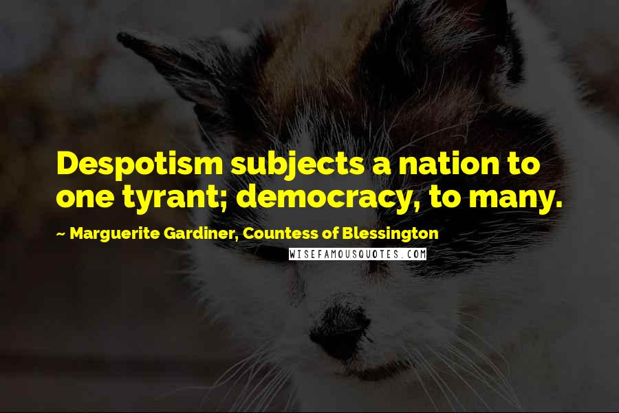 Marguerite Gardiner, Countess Of Blessington Quotes: Despotism subjects a nation to one tyrant; democracy, to many.