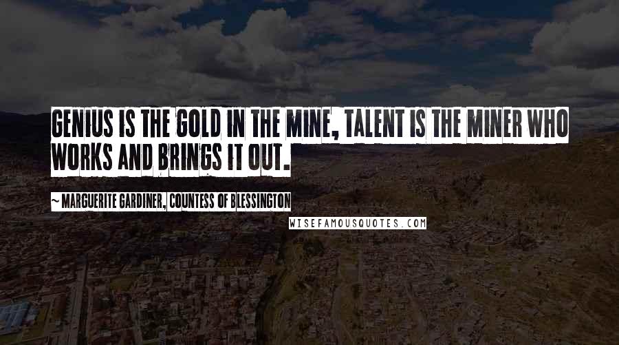 Marguerite Gardiner, Countess Of Blessington Quotes: Genius is the gold in the mine, talent is the miner who works and brings it out.