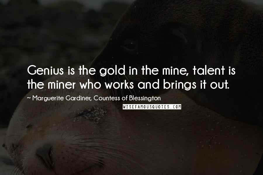 Marguerite Gardiner, Countess Of Blessington Quotes: Genius is the gold in the mine, talent is the miner who works and brings it out.