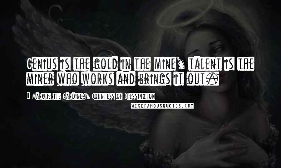 Marguerite Gardiner, Countess Of Blessington Quotes: Genius is the gold in the mine, talent is the miner who works and brings it out.