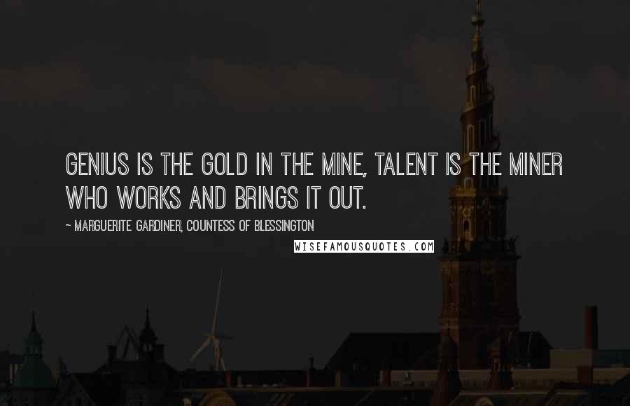 Marguerite Gardiner, Countess Of Blessington Quotes: Genius is the gold in the mine, talent is the miner who works and brings it out.