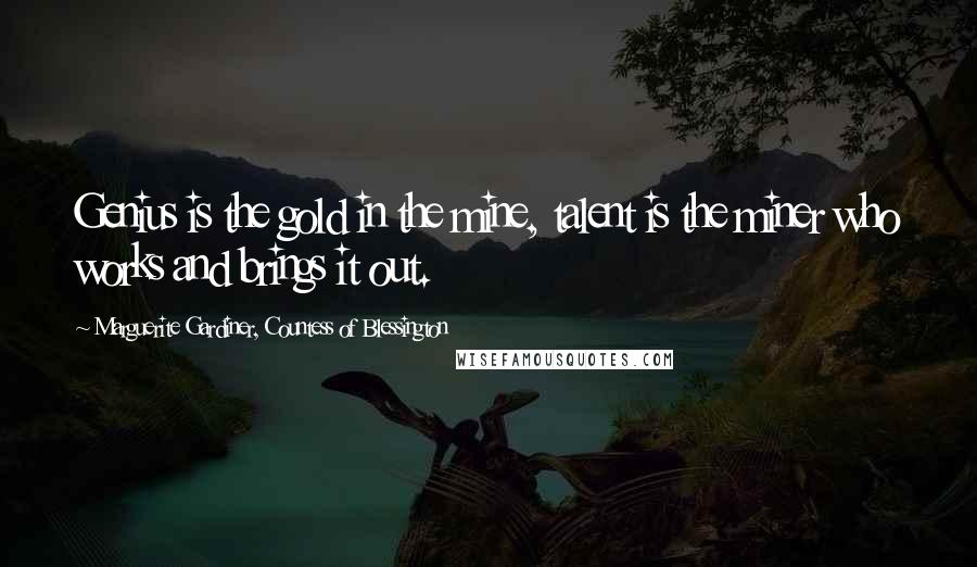 Marguerite Gardiner, Countess Of Blessington Quotes: Genius is the gold in the mine, talent is the miner who works and brings it out.