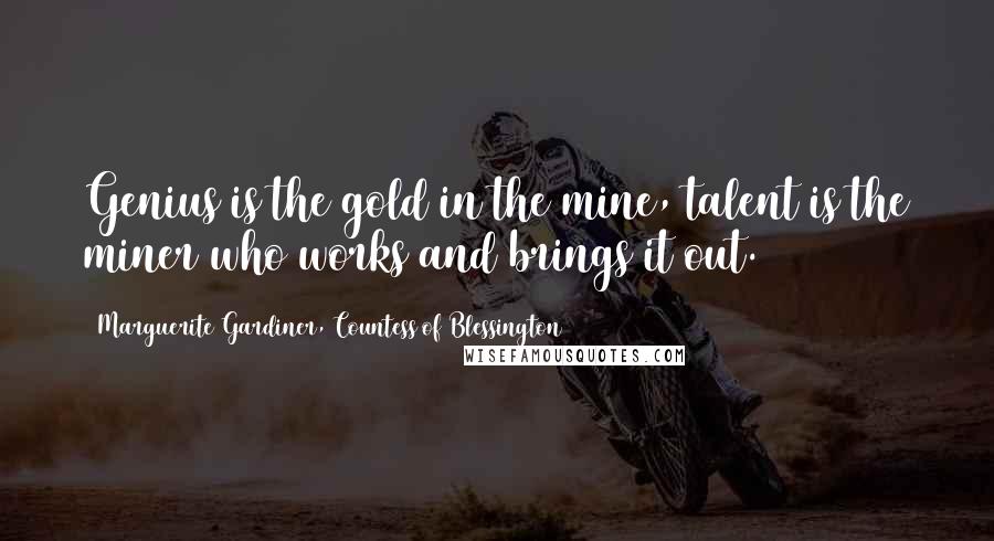 Marguerite Gardiner, Countess Of Blessington Quotes: Genius is the gold in the mine, talent is the miner who works and brings it out.