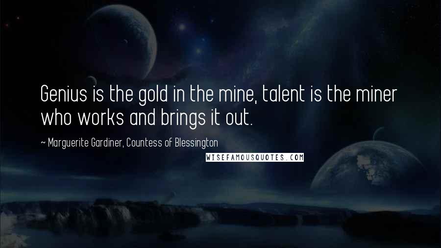 Marguerite Gardiner, Countess Of Blessington Quotes: Genius is the gold in the mine, talent is the miner who works and brings it out.