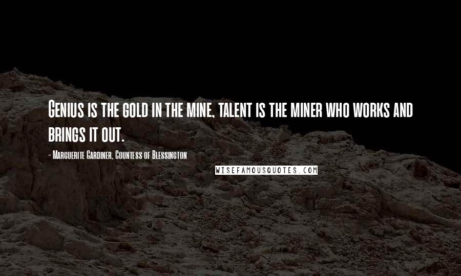 Marguerite Gardiner, Countess Of Blessington Quotes: Genius is the gold in the mine, talent is the miner who works and brings it out.
