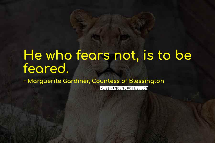 Marguerite Gardiner, Countess Of Blessington Quotes: He who fears not, is to be feared.