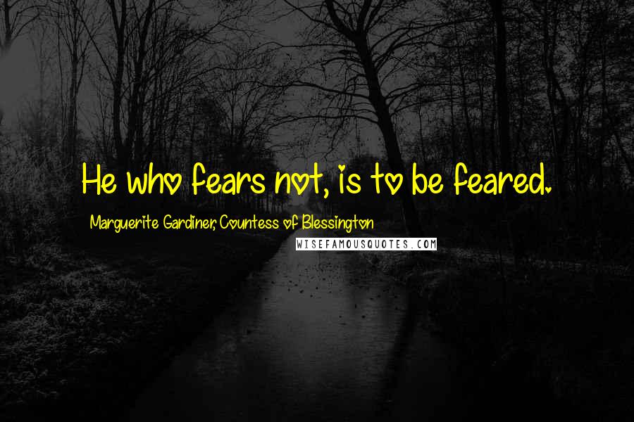 Marguerite Gardiner, Countess Of Blessington Quotes: He who fears not, is to be feared.