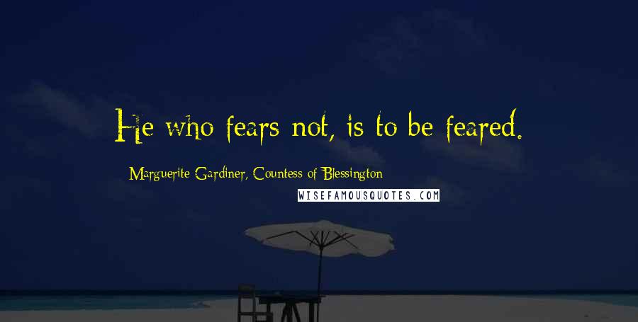 Marguerite Gardiner, Countess Of Blessington Quotes: He who fears not, is to be feared.