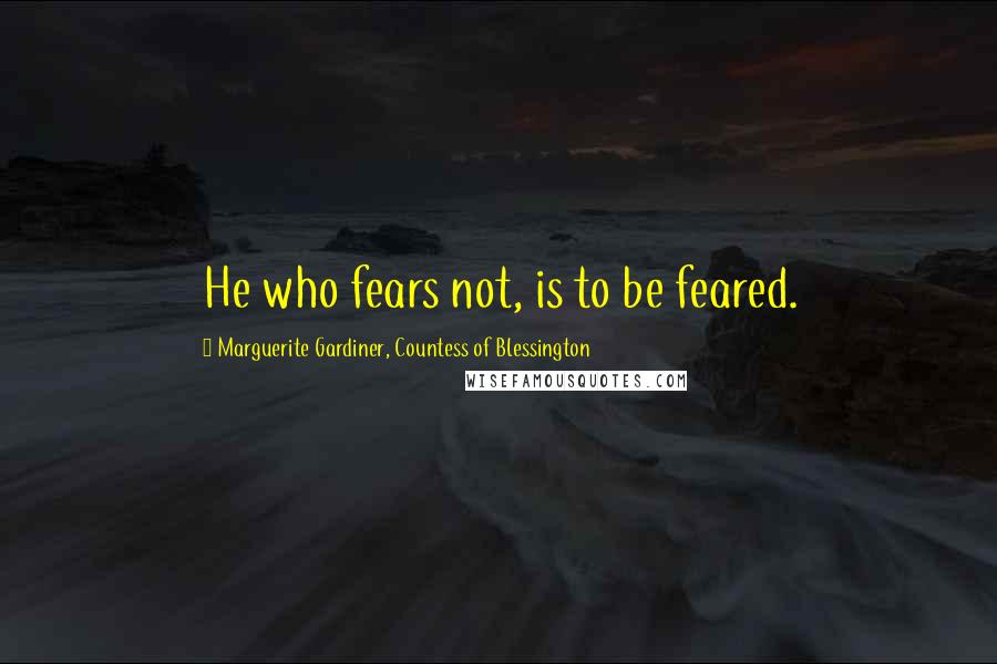 Marguerite Gardiner, Countess Of Blessington Quotes: He who fears not, is to be feared.