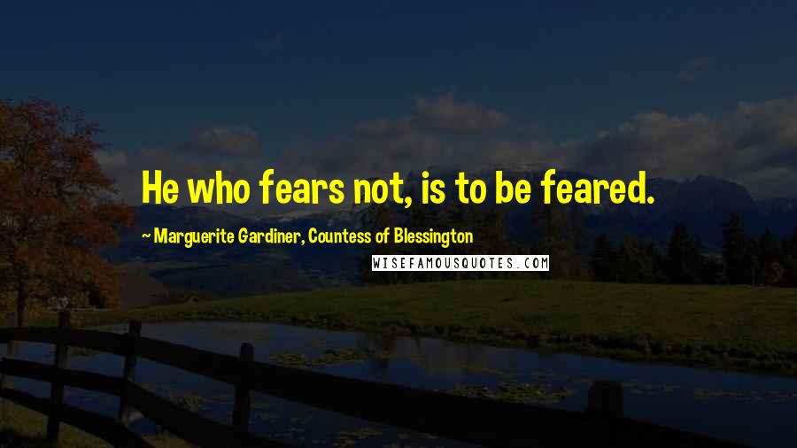 Marguerite Gardiner, Countess Of Blessington Quotes: He who fears not, is to be feared.