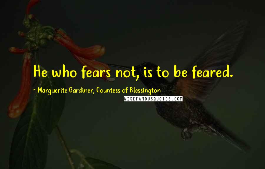 Marguerite Gardiner, Countess Of Blessington Quotes: He who fears not, is to be feared.