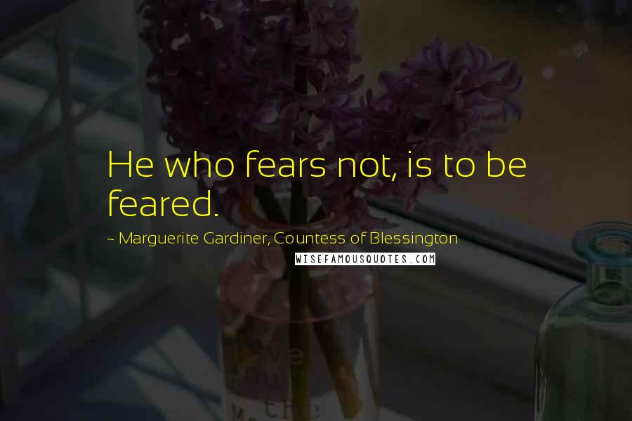 Marguerite Gardiner, Countess Of Blessington Quotes: He who fears not, is to be feared.