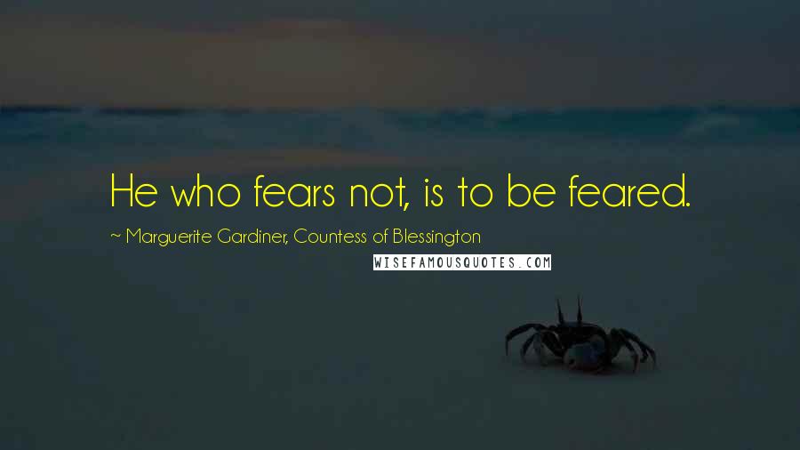 Marguerite Gardiner, Countess Of Blessington Quotes: He who fears not, is to be feared.