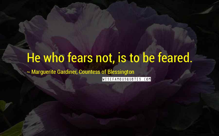 Marguerite Gardiner, Countess Of Blessington Quotes: He who fears not, is to be feared.