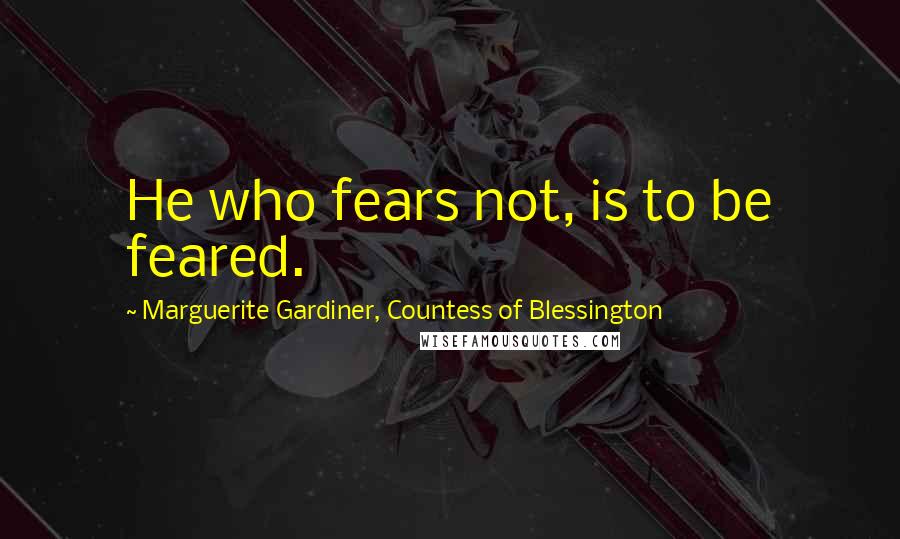Marguerite Gardiner, Countess Of Blessington Quotes: He who fears not, is to be feared.
