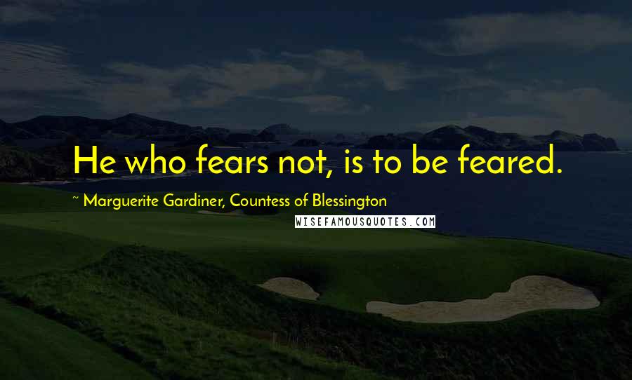 Marguerite Gardiner, Countess Of Blessington Quotes: He who fears not, is to be feared.